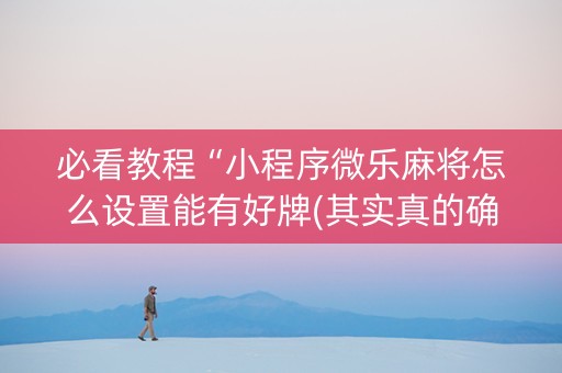 必看教程“小程序微乐麻将怎么设置能有好牌(其实真的确实有挂)