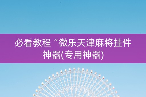 必看教程“微乐天津麻将挂件神器(专用神器)