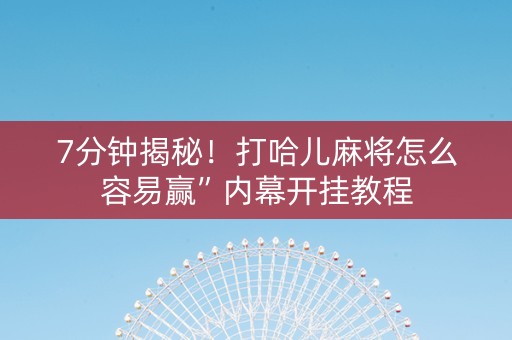 7分钟揭秘！打哈儿麻将怎么容易赢”内幕开挂教程