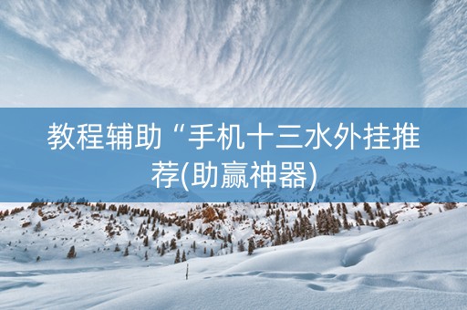 教程辅助“手机十三水外挂推荐(助赢神器)