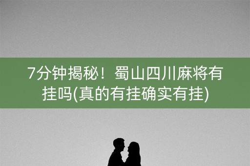 7分钟揭秘！蜀山四川麻将有挂吗(真的有挂确实有挂)