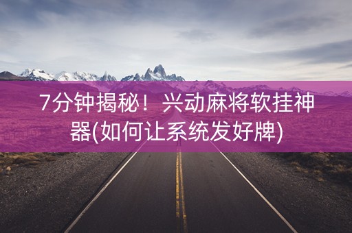 7分钟揭秘！兴动麻将软挂神器(如何让系统发好牌)