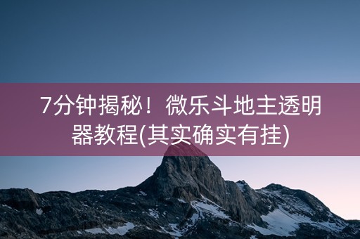 7分钟揭秘！微乐斗地主透明器教程(其实确实有挂)
