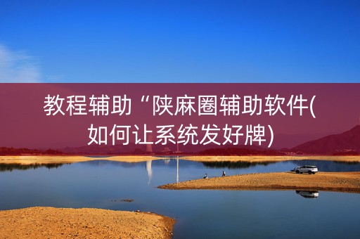 教程辅助“陕麻圈辅助软件(如何让系统发好牌)