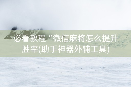 必看教程“微信麻将怎么提升胜率(助手神器外辅工具)