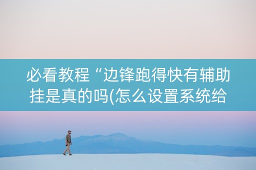 必看教程“边锋跑得快有辅助挂是真的吗(怎么设置系统给你好牌)