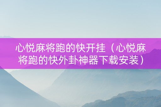 心悦麻将跑的快开挂（心悦麻将跑的快外卦神器下载安装）