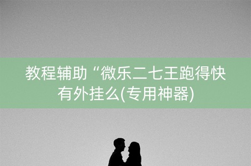 教程辅助“微乐二七王跑得快有外挂么(专用神器)