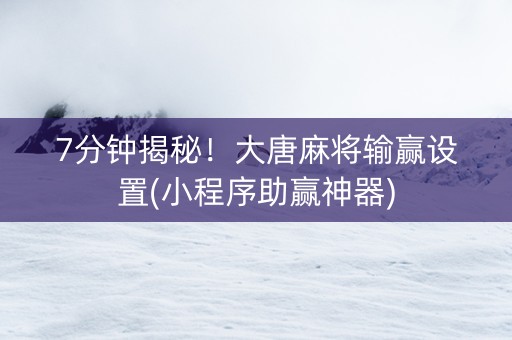 7分钟揭秘！大唐麻将输赢设置(小程序助赢神器)