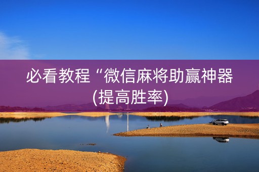 必看教程“微信麻将助赢神器(提高胜率)