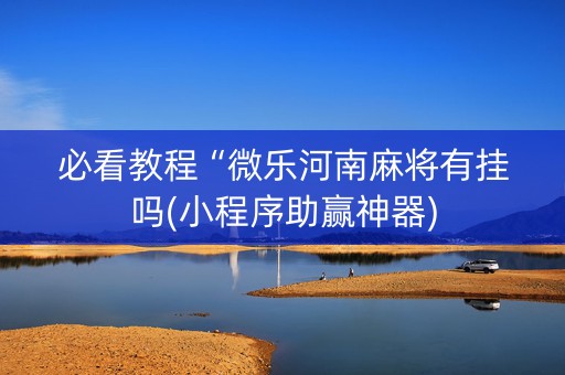必看教程“微乐河南麻将有挂吗(小程序助赢神器)