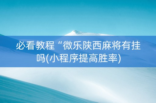 必看教程“微乐陕西麻将有挂吗(小程序提高胜率)