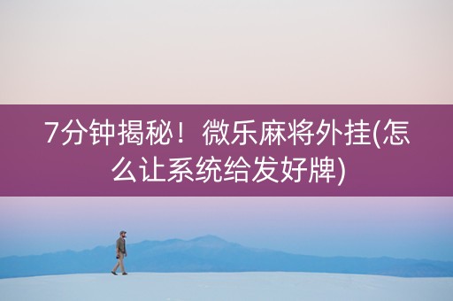 7分钟揭秘！微乐麻将外挂(怎么让系统给发好牌)