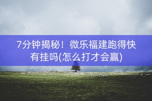 7分钟揭秘！微乐福建跑得快有挂吗(怎么打才会赢)
