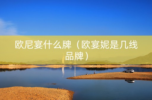 欧尼宴什么牌（欧宴妮是几线品牌）