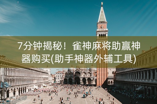 7分钟揭秘！雀神麻将助赢神器购买(助手神器外辅工具)