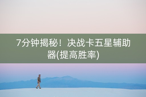 7分钟揭秘！决战卡五星辅助器(提高胜率)