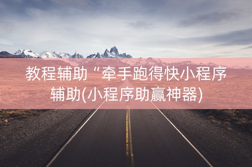 教程辅助“牵手跑得快小程序辅助(小程序助赢神器)