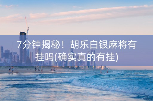 7分钟揭秘！胡乐白银麻将有挂吗(确实真的有挂)