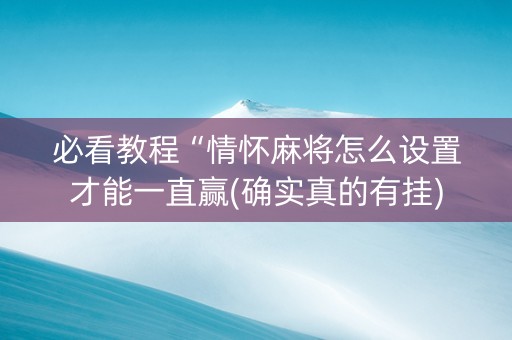 必看教程“情怀麻将怎么设置才能一直赢(确实真的有挂)