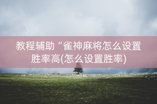 教程辅助“雀神麻将怎么设置胜率高(怎么设置胜率)