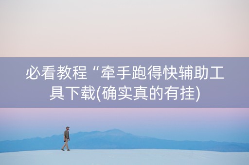 必看教程“牵手跑得快辅助工具下载(确实真的有挂)