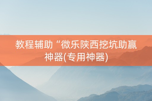 教程辅助“微乐陕西挖坑助赢神器(专用神器)