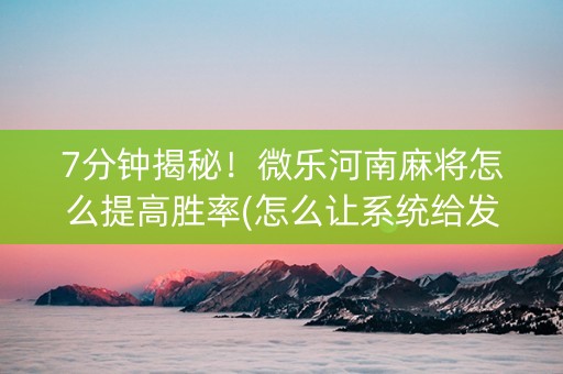 7分钟揭秘！微乐河南麻将怎么提高胜率(怎么让系统给发好牌)