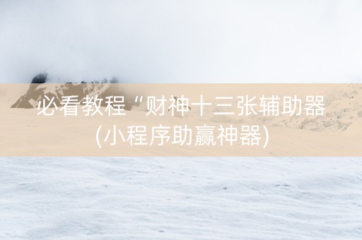 必看教程“财神十三张辅助器(小程序助赢神器)