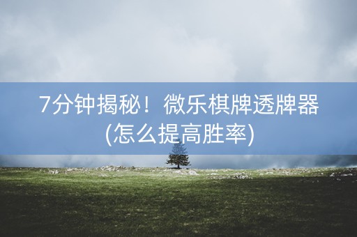 7分钟揭秘！微乐棋牌透牌器(怎么提高胜率)