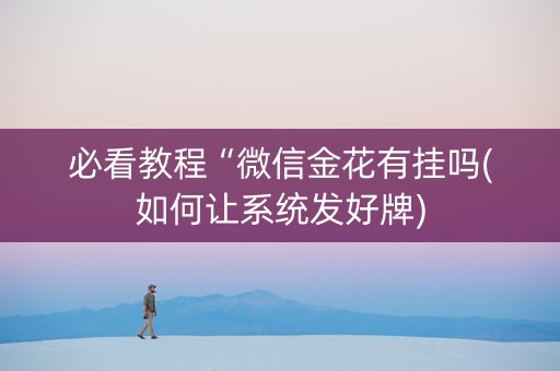 必看教程“微信金花有挂吗(如何让系统发好牌)