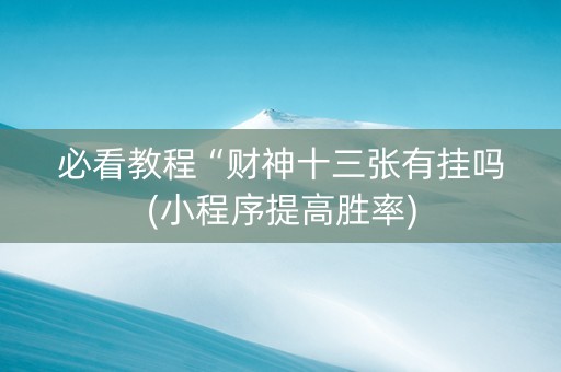 必看教程“财神十三张有挂吗(小程序提高胜率)