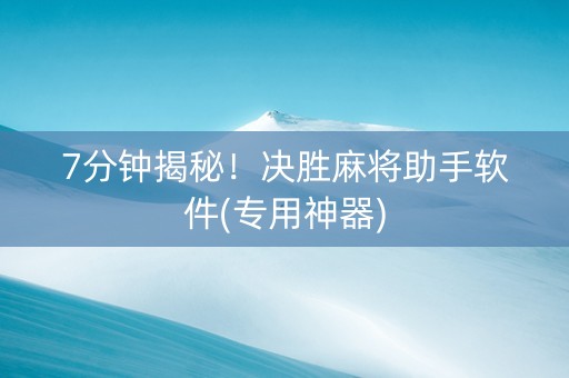 7分钟揭秘！决胜麻将助手软件(专用神器)