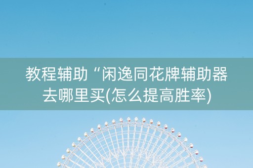 教程辅助“闲逸同花牌辅助器去哪里买(怎么提高胜率)