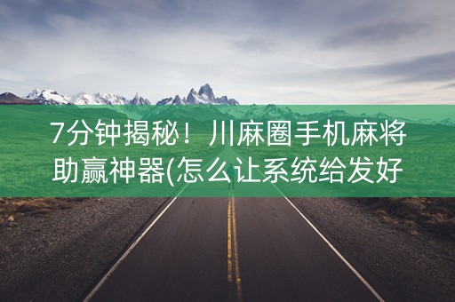 7分钟揭秘！川麻圈手机麻将助赢神器(怎么让系统给发好牌)