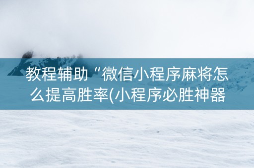 教程辅助“微信小程序麻将怎么提高胜率(小程序必胜神器)