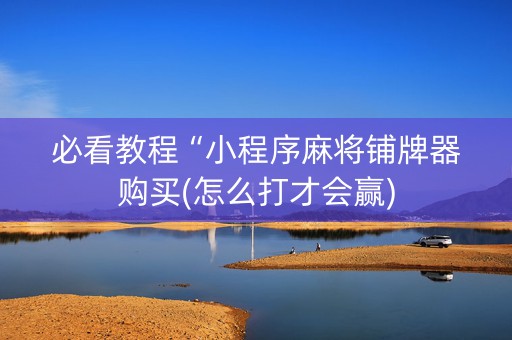 必看教程“小程序麻将铺牌器购买(怎么打才会赢)