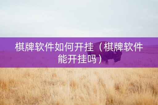 棋牌软件如何开挂（棋牌软件能开挂吗）
