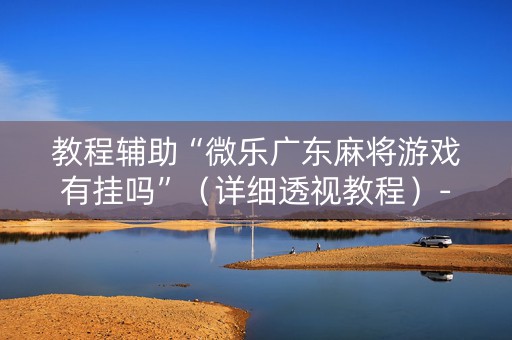 教程辅助“微乐广东麻将游戏有挂吗”（详细透视教程）-哔哩哔哩