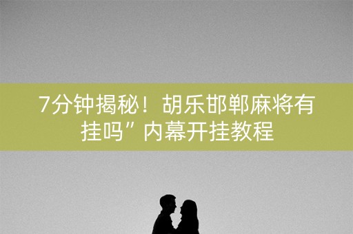 7分钟揭秘！胡乐邯郸麻将有挂吗”内幕开挂教程