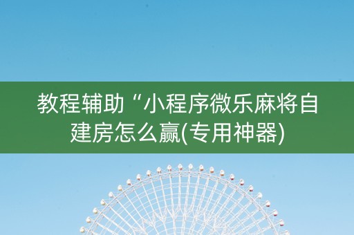 教程辅助“小程序微乐麻将自建房怎么赢(专用神器)