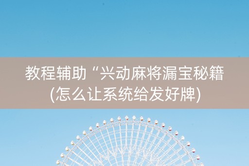 教程辅助“兴动麻将漏宝秘籍(怎么让系统给发好牌)