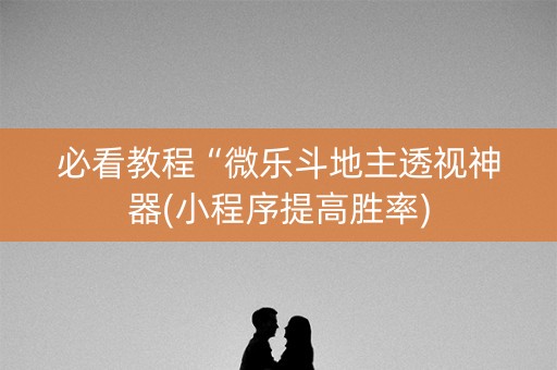 必看教程“微乐斗地主透视神器(小程序提高胜率)