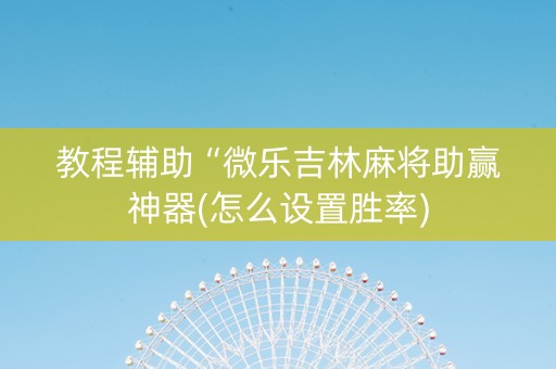 教程辅助“微乐吉林麻将助赢神器(怎么设置胜率)