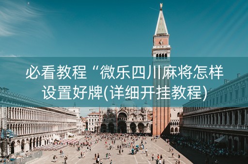必看教程“微乐四川麻将怎样设置好牌(详细开挂教程)