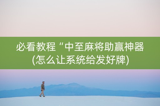 必看教程“中至麻将助赢神器(怎么让系统给发好牌)
