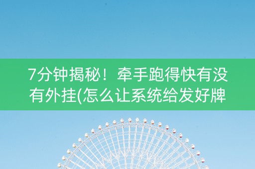 7分钟揭秘！牵手跑得快有没有外挂(怎么让系统给发好牌)