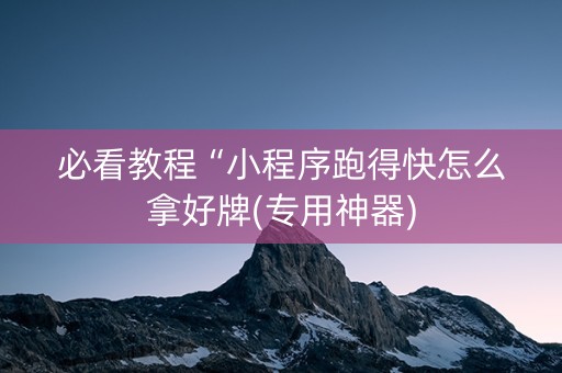 必看教程“小程序跑得快怎么拿好牌(专用神器)