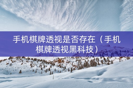 手机棋牌透视是否存在（手机棋牌透视黑科技）