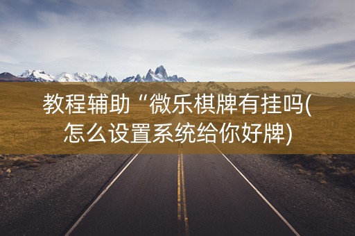 教程辅助“微乐棋牌有挂吗(怎么设置系统给你好牌)